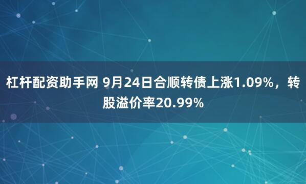 杠杆配资助手网 9月24日合顺转债上涨1.09%,转股溢价率20.99%