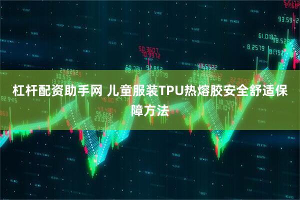 杠杆配资助手网 儿童服装TPU热熔胶安全舒适保障方法