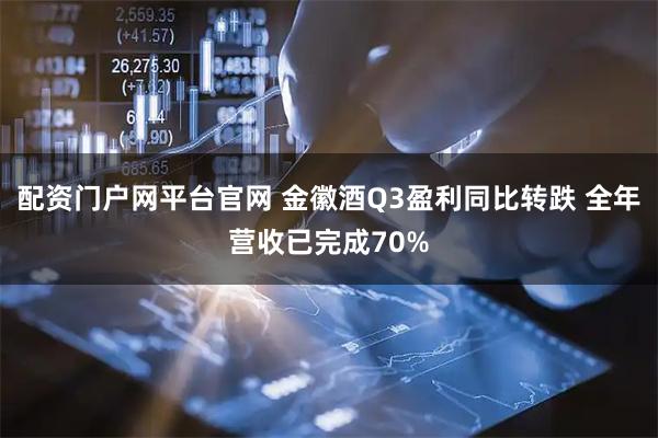 配资门户网平台官网 金徽酒Q3盈利同比转跌 全年营收已完成70%