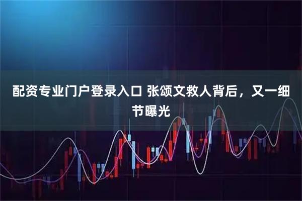 配资专业门户登录入口 张颂文救人背后,又一细节曝光