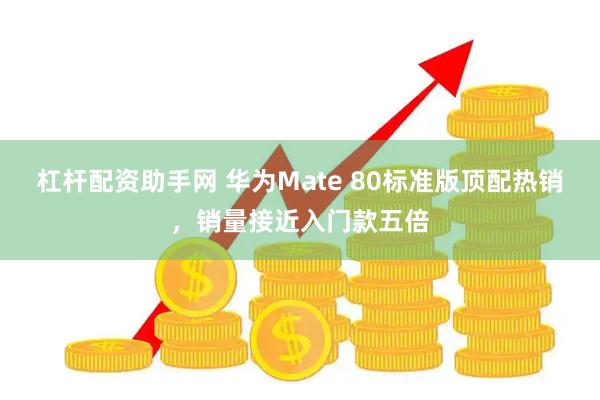 杠杆配资助手网 华为Mate 80标准版顶配热销,销量接近入门款五倍