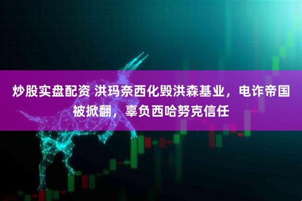 炒股实盘配资 洪玛奈西化毁洪森基业，电诈帝国被掀翻，辜负西哈努克信任