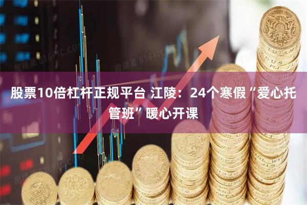 股票10倍杠杆正规平台 江陵：24个寒假“爱心托管班”暖心开课