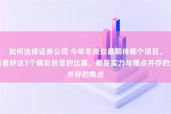 如何选择证券公司 今年冬奥你最期待哪个项目，我最看好这3个精彩纷呈的比赛，都是实力与爆点并存的焦点