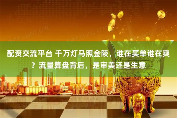 配资交流平台 千万灯马照金陵，谁在买单谁在爽？流量算盘背后，是审美还是生意