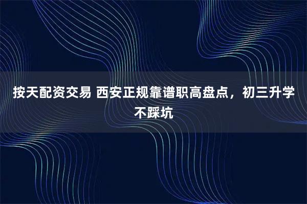 按天配资交易 西安正规靠谱职高盘点，初三升学不踩坑