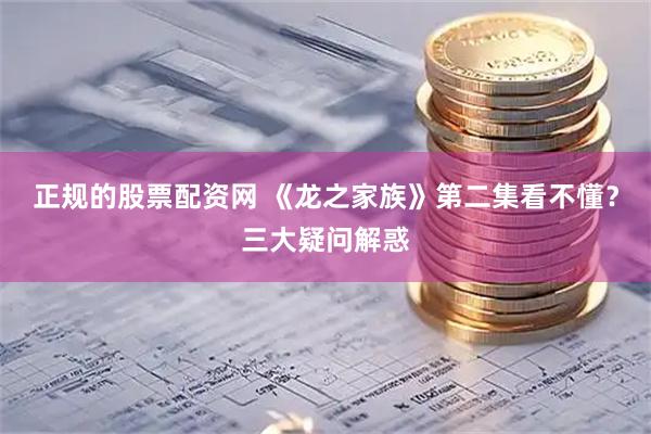 正规的股票配资网 《龙之家族》第二集看不懂？三大疑问解惑